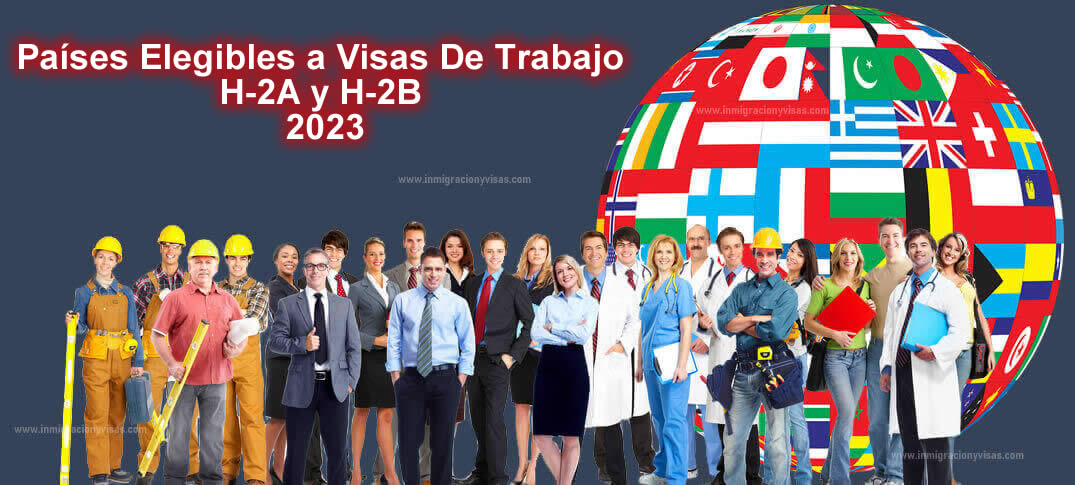 Países Elegibles Visas De Trabajo H-2A y H-2B 2023